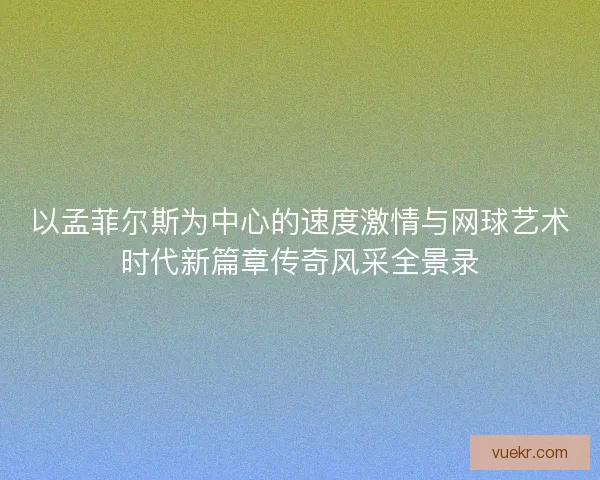 以孟菲尔斯为中心的速度激情与网球艺术时代新篇章传奇风采全景录