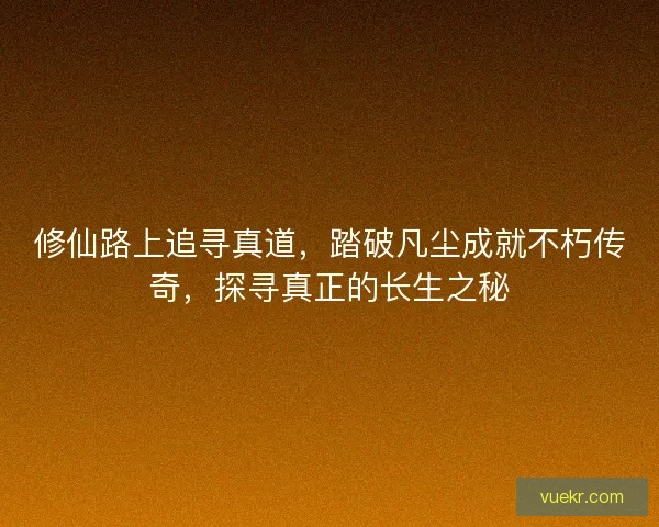 修仙路上追寻真道，踏破凡尘成就不朽传奇，探寻真正的长生之秘