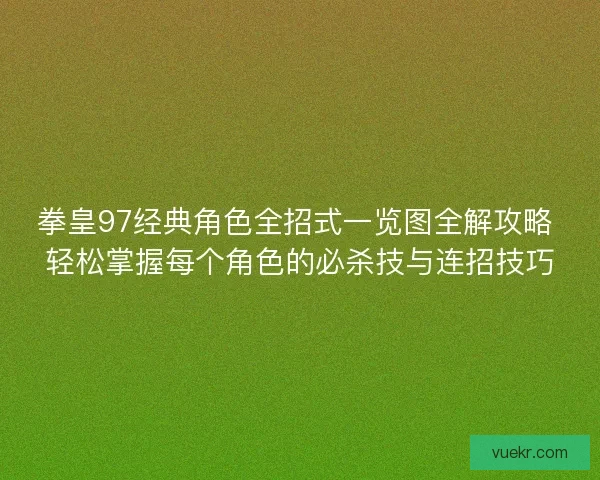 拳皇97经典角色全招式一览图全解攻略 轻松掌握每个角色的必杀技与连招技巧