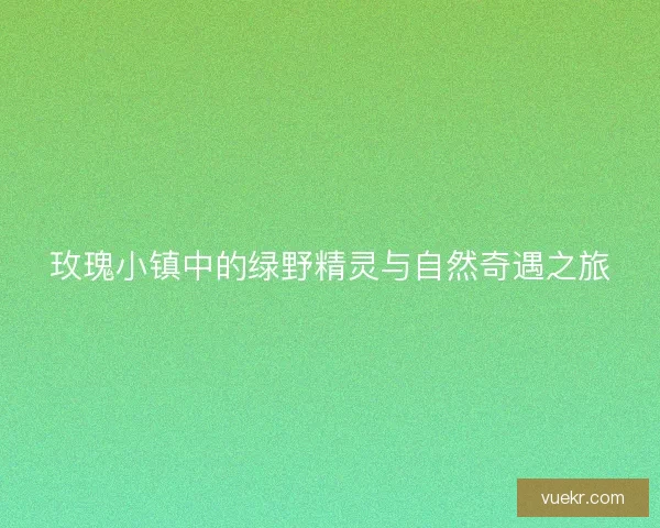 玫瑰小镇中的绿野精灵与自然奇遇之旅
