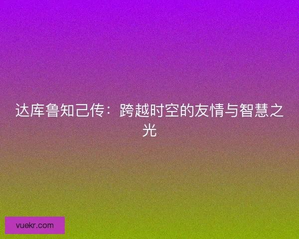 达库鲁知己传：跨越时空的友情与智慧之光