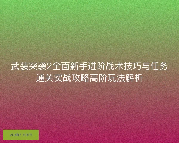武装突袭2全面新手进阶战术技巧与任务通关实战攻略高阶玩法解析