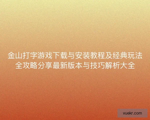 金山打字游戏下载与安装教程及经典玩法全攻略分享最新版本与技巧解析大全 金山打字游戏下载与安装教程及经典玩法全攻略分享最新版本与技巧解析大全