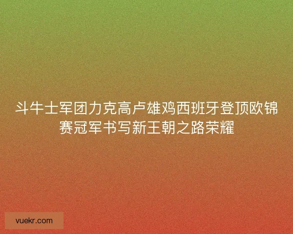 斗牛士军团力克高卢雄鸡西班牙登顶欧锦赛冠军书写新王朝之路荣耀 斗牛士军团力克高卢雄鸡西班牙登顶欧锦赛冠军书写新王朝之路荣耀