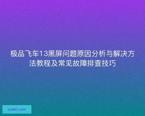 极品飞车13黑屏问题原因分析与解决方法教程及常见故障排查技巧