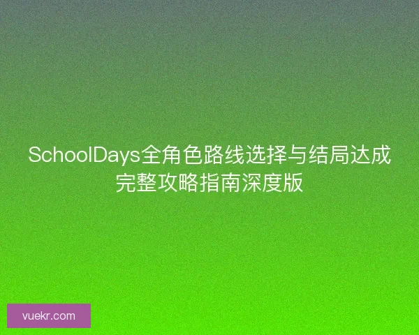 SchoolDays全角色路线选择与结局达成完整攻略指南深度版