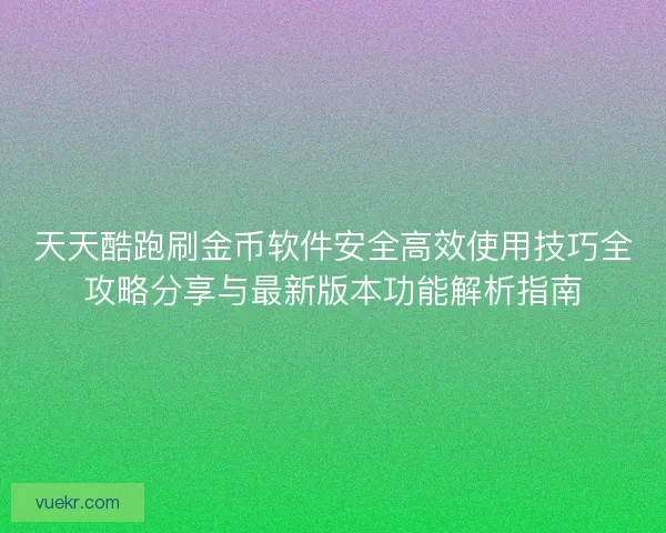 天天酷跑刷金币软件安全高效使用技巧全攻略分享与最新版本功能解析指南