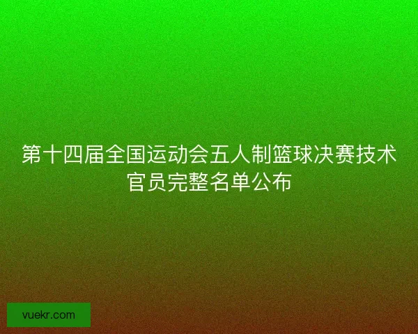 第十四届全国运动会五人制篮球决赛技术官员完整名单公布
