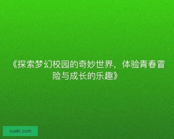 《探索梦幻校园的奇妙世界，体验青春冒险与成长的乐趣》