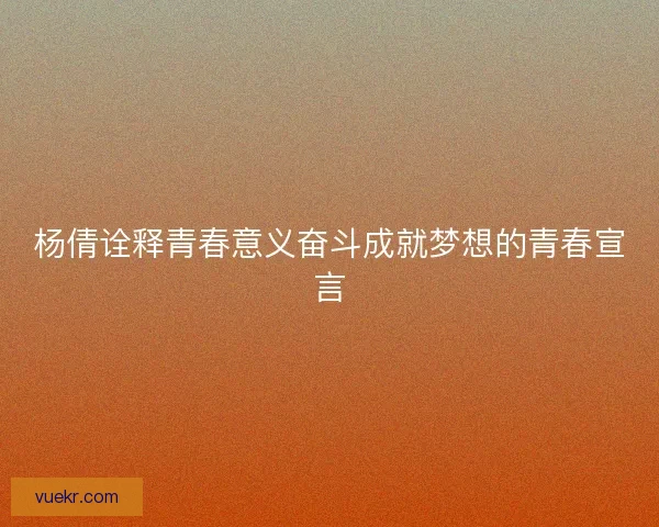杨倩诠释青春意义奋斗成就梦想的青春宣言