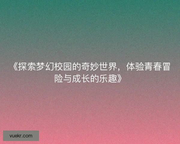 《探索梦幻校园的奇妙世界，体验青春冒险与成长的乐趣》