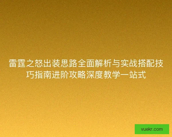 雷霆之怒出装思路全面解析与实战搭配技巧指南进阶攻略深度教学一站式 雷霆之怒出装思路全面解析与实战搭配技巧指南进阶攻略深度教学一站式